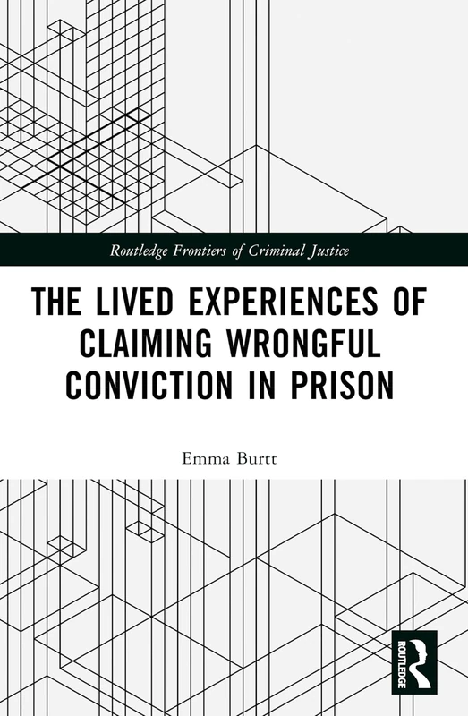 The Lived Experiences of Claiming Wrongful Conviction in Prison (Routledge Frontiers of Criminal Justice)