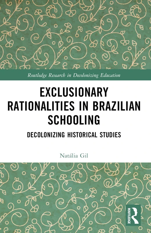 Exclusionary Rationalities in Brazilian Schooling: Decolonizing Historical Studies (Routledge Research in Decolonizing Education)