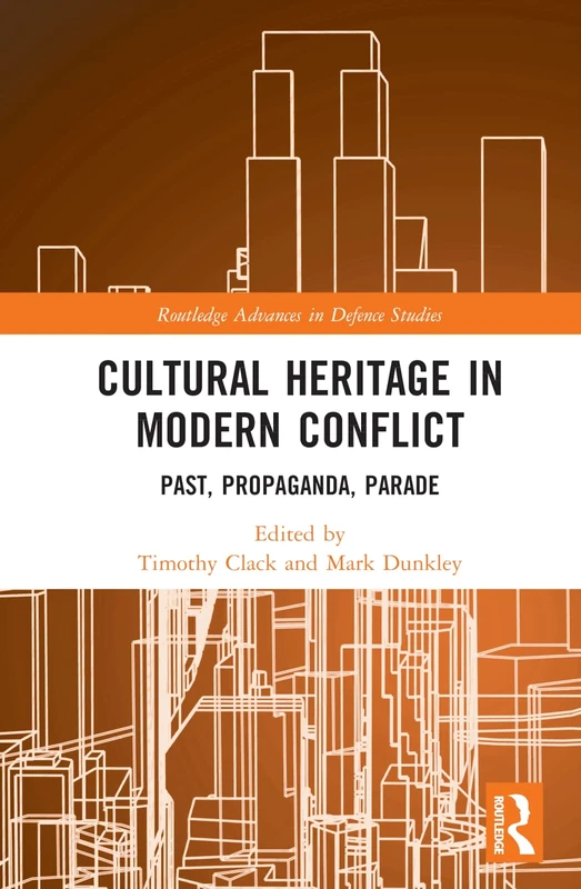 Cultural Heritage in Modern Conflict: Past, Propaganda, Parade (Routledge Advances in Defence Studies)