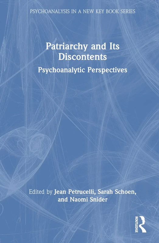 Patriarchy and Its Discontents: Psychoanalytic Perspectives (Psychoanalysis in a New Key Book Series)