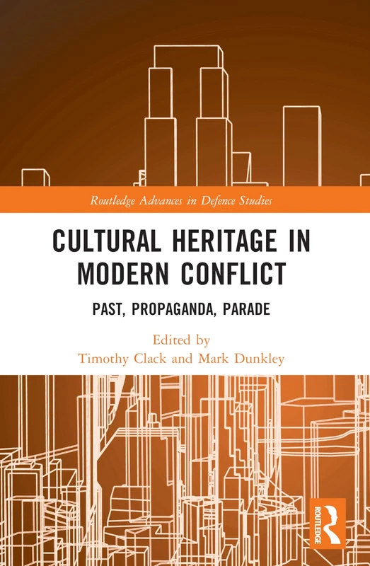 Cultural Heritage in Modern Conflict: Past, Propaganda, Parade (Routledge Advances in Defence Studies)
