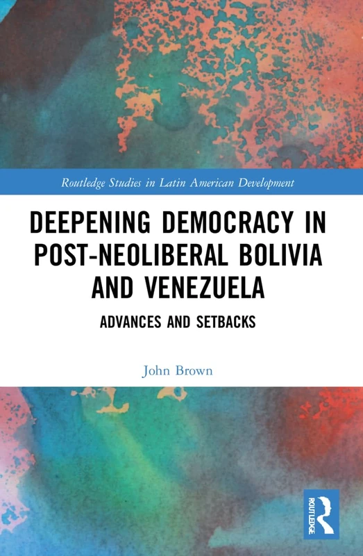 Deepening Democracy in Post-Neoliberal Bolivia and Venezuela: Advances and Setbacks (Routledge Studies in Latin American Development)