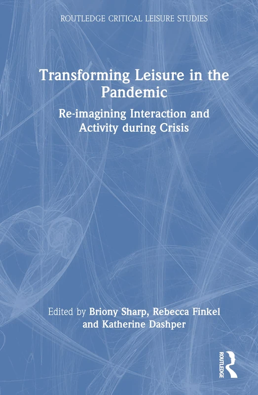Transforming Leisure in the Pandemic: Re-imagining Interaction and Activity during Crisis (Routledge Critical Leisure Studies)