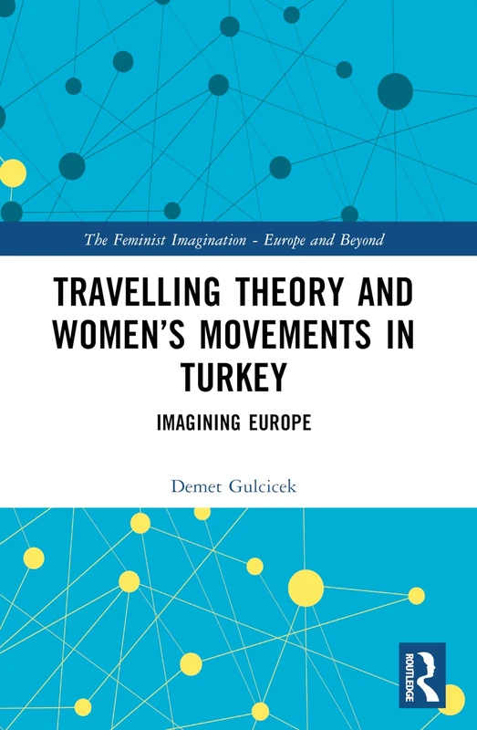 Travelling Theory and Women’s Movements in Turkey: Imagining Europe (The Feminist Imagination - Europe and Beyond)