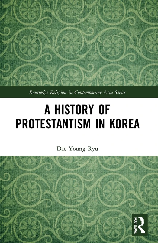 A History of Protestantism in Korea (Routledge Religion in Contemporary Asia Series)