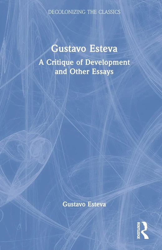 Gustavo Esteva: A Critique of Development and other essays (Decolonizing the Classics)