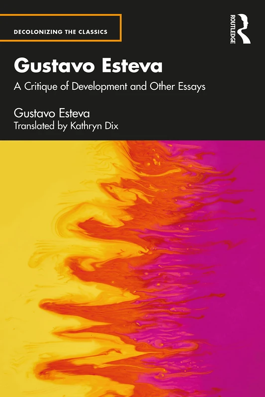 Gustavo Esteva: A Critique of Development and other essays (Decolonizing the Classics)