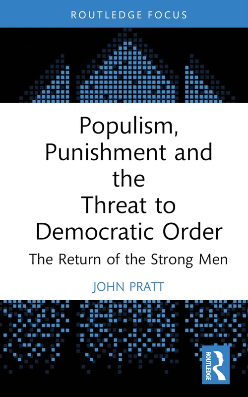 Populism, Punishment and the Threat to Democratic Order: The Return of the Strong Men (Routledge Studies in Crime and Society)