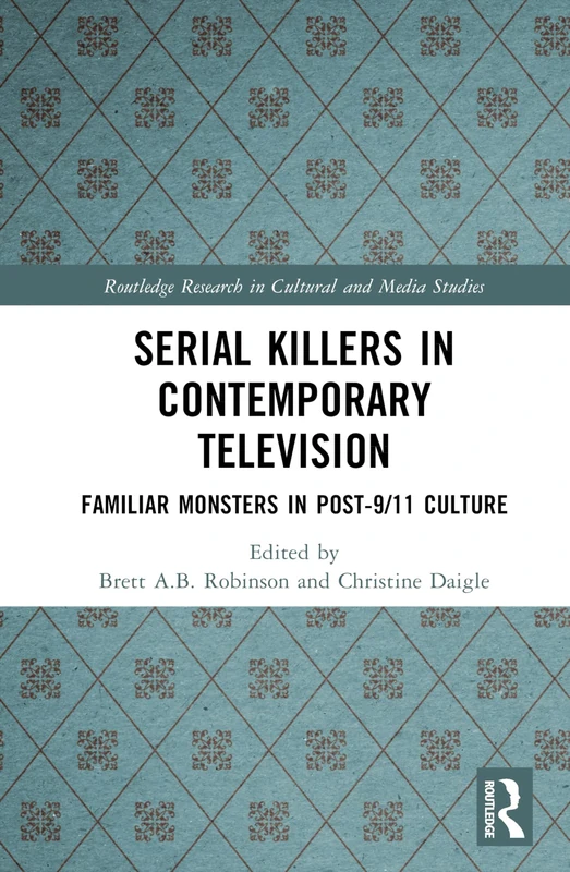 Serial Killers in Contemporary Television: Familiar Monsters in Post-9/11 Culture (Routledge Research in Cultural and Media Studies)