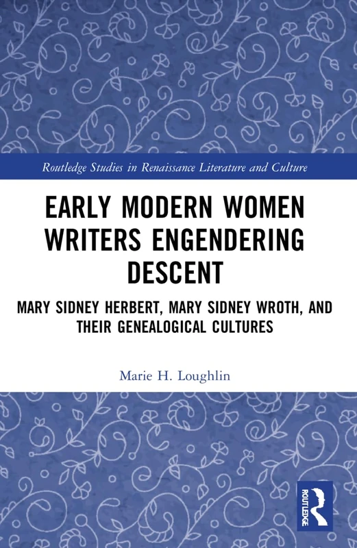 Early Modern Women Writers Engendering Descent: Mary Sidney Herbert, Mary Sidney Wroth, and their Genealogical Cultures (Routledge Studies in Renaissance Literature and Culture)