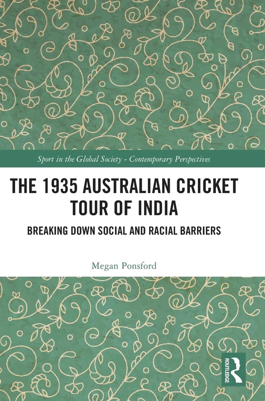 The 1935 Australian Cricket Tour of India: Breaking Down Social and Racial Barriers (Sport in the Global Society – Contemporary Perspectives)