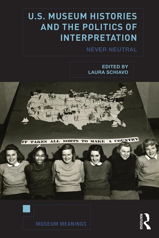 U.S. Museum Histories and the Politics of Interpretation: Never Neutral (Museum Meanings)