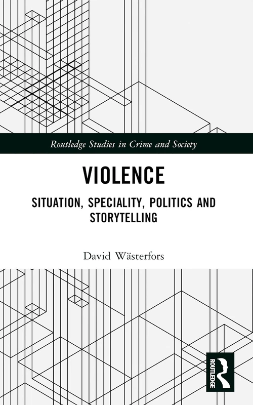 Violence: Situation, Speciality, Politics, and Storytelling (Routledge Studies in Crime and Society)