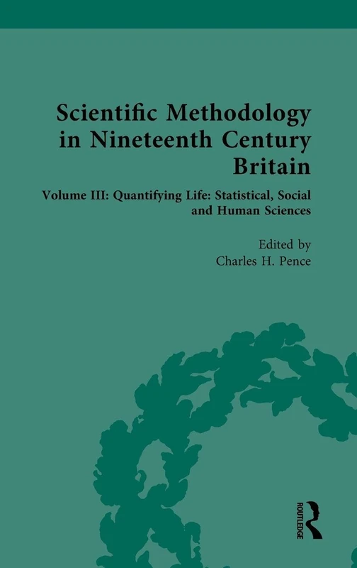 Scientific Methodology in Nineteenth Century Britain: Volume III: Quantifying Life: Statistical, Social and Human Sciences (Nineteenth-Century Science, Technology and Medicine: Sources and Documents)