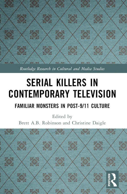 Serial Killers in Contemporary Television: Familiar Monsters in Post-9/11 Culture (Routledge Research in Cultural and Media Studies)