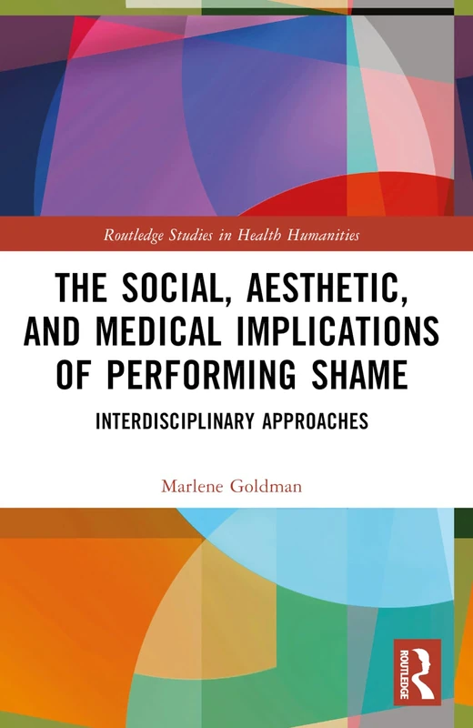 The Social, Aesthetic, and Medical Implications of Performing Shame: Interdisciplinary Approaches (Routledge Studies in Health Humanities)