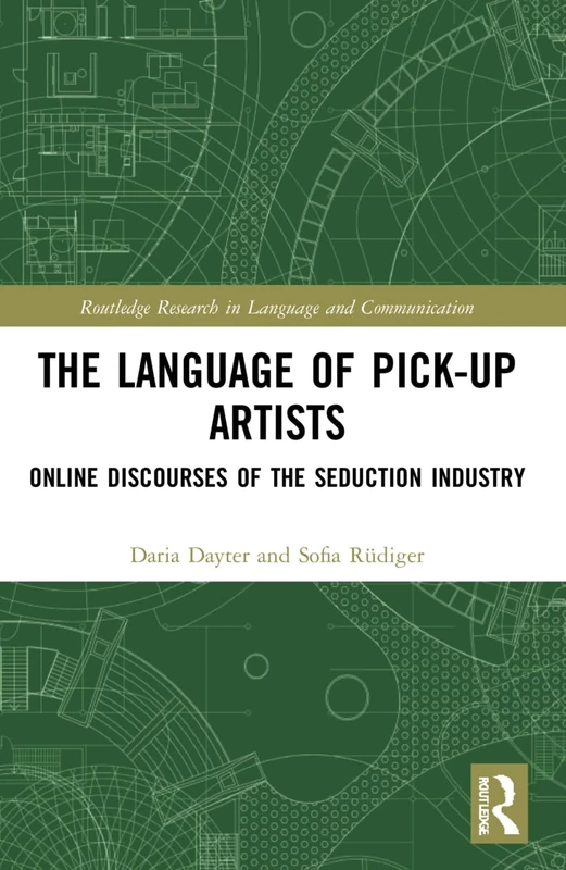 The Language of Pick-Up Artists: Online Discourses of the Seduction Industry (Routledge Research in Language and Communication)