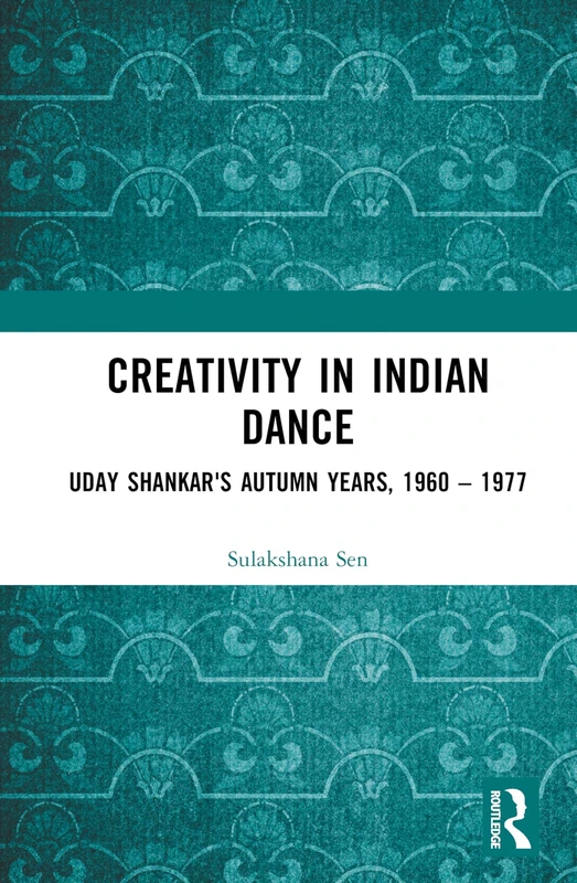 Routledge - Creativity in Indian Dance: Uday Shankar's Autumn Years