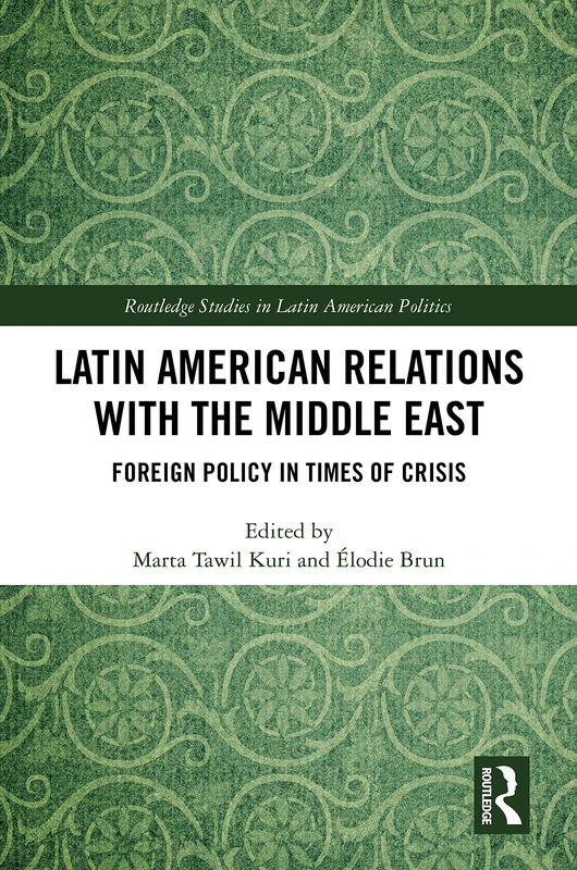 Latin American Relations with the Middle East: Foreign Policy in Times of Crisis (Routledge Studies in Latin American Politics)