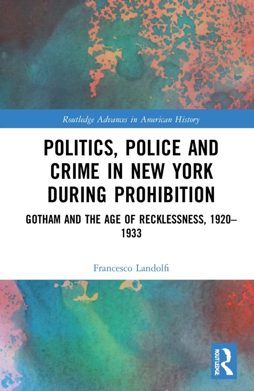 Politics, Police and Crime in New York During Prohibition: Gotham and the Age of Recklessness, 1920–1933: 22 (Routledge Advances in American History) - Image 1