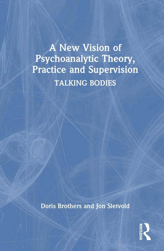A New Vision of Psychoanalytic Theory, Practice and Supervision: TALKING BODIES