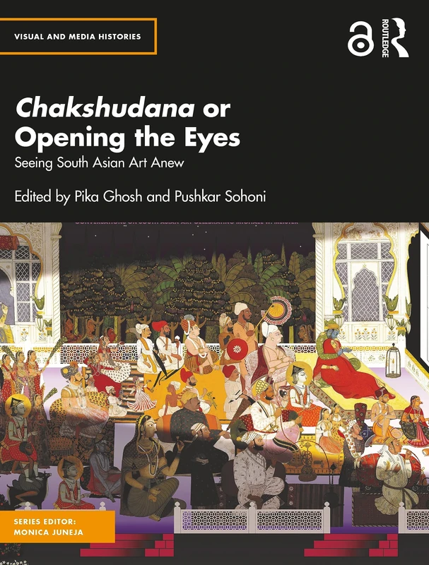 Chakshudana or Opening the Eyes: Seeing South Asian Art Anew (Visual and Media Histories)