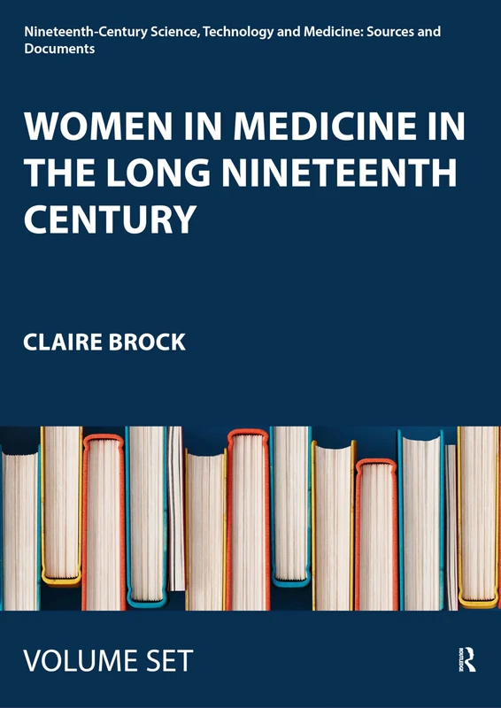 Women in Medicine in the Long Nineteenth Century (Nineteenth-Century Science, Technology and Medicine: Sources and Documents)