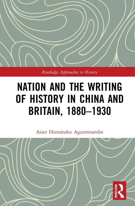 Nation and the Writing of History in China and Britain, 1880–1930 (Routledge Approaches to History)