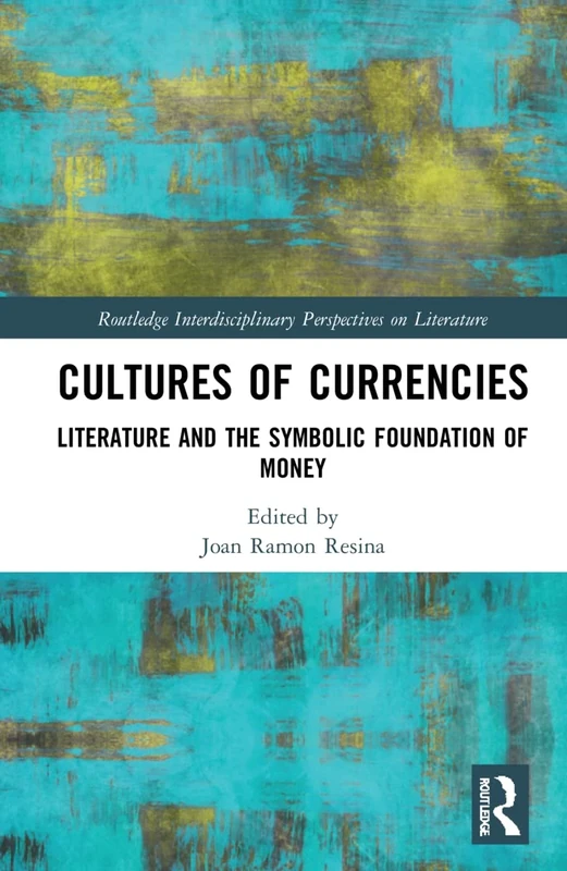Cultures of Currencies: Literature and the Symbolic Foundation of Money (Routledge Interdisciplinary Perspectives on Literature)