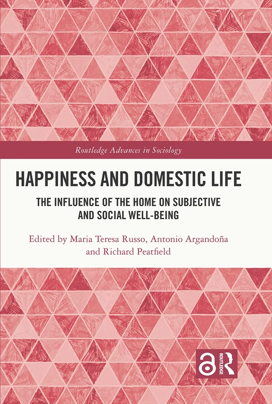 Happiness and Domestic Life: The Influence of the Home on Subjective and Social Well-being (Routledge Advances in Sociology)