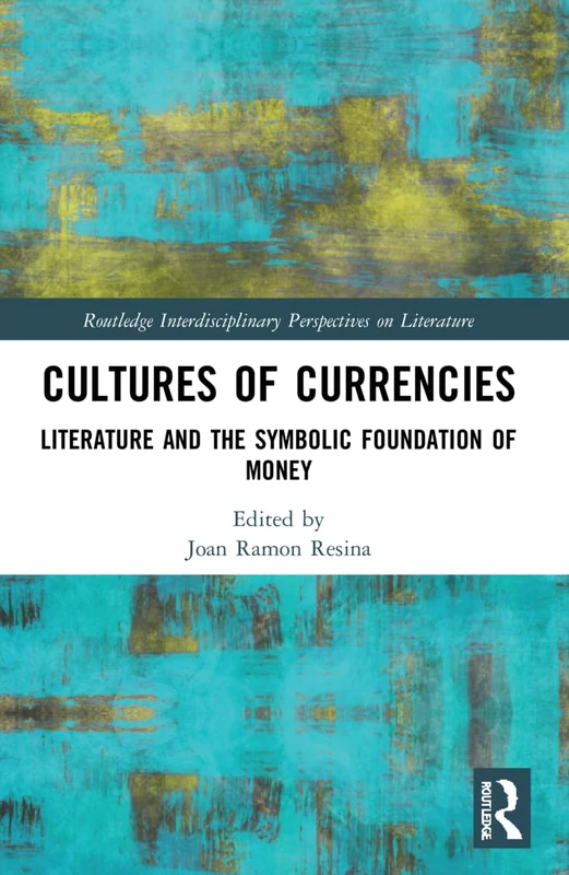 Cultures of Currencies: Literature and the Symbolic Foundation of Money (Routledge Interdisciplinary Perspectives on Literature)