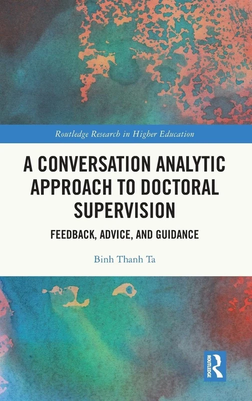 A Conversation Analytic Approach to Doctoral Supervision: Feedback, Advice, and Guidance (Routledge Research in Higher Education)