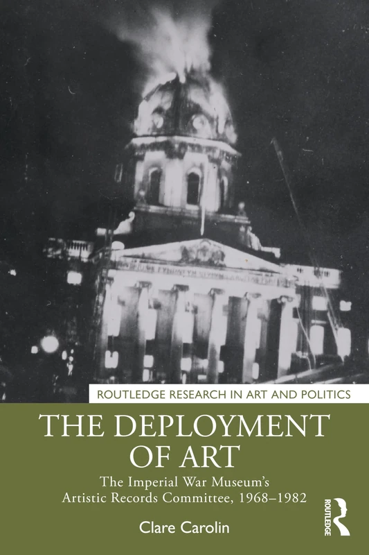 The Deployment of Art: The Imperial War Museum’s Artistic Records Committee, 1968–1982 (Routledge Research in Art and Politics)