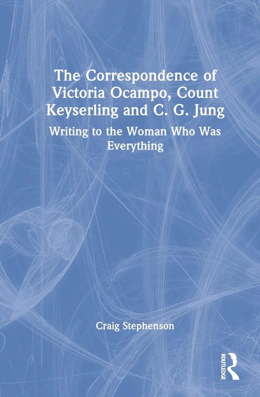 The Correspondence of Victoria Ocampo, Count Keyserling and C. G. Jung: Writing to the Woman Who Was Everything