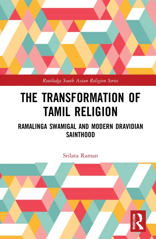 The Transformation of Tamil Religion: Ramalinga Swamigal (1823–1874) and Modern Dravidian Sainthood (Routledge South Asian Religion Series)
