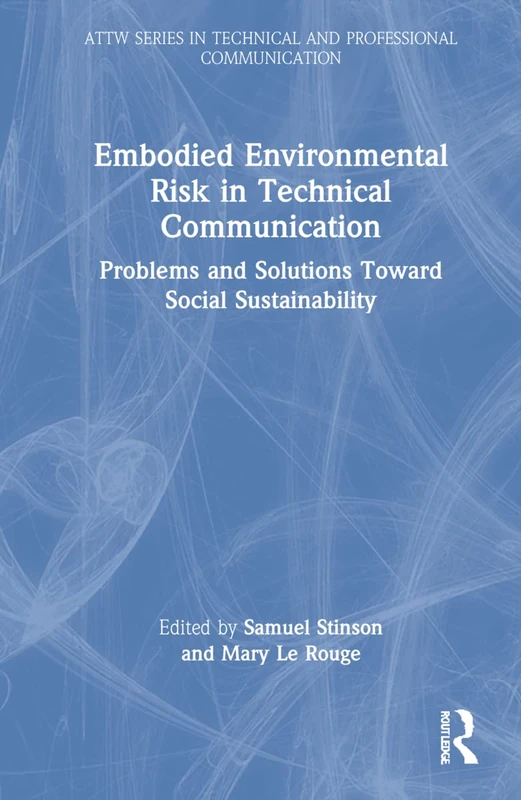 Embodied Environmental Risk in Technical Communication: Problems and Solutions Toward Social Sustainability (ATTW Series in Technical and Professional Communication)