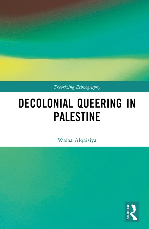 Routledge Decolonial Queering in Palestine - Theorizing Ethnography