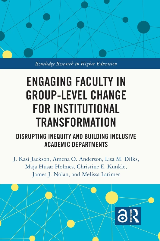 Engaging Faculty in Group-Level Change for Institutional Transformation: Disrupting Inequity and Building Inclusive Academic Departments (Routledge Research in Higher Education)