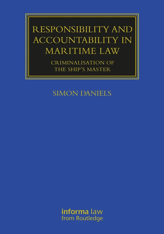 Responsibility and Accountability in Maritime Law: Criminalisation of the Ship’s Master (Maritime and Transport Law Library)