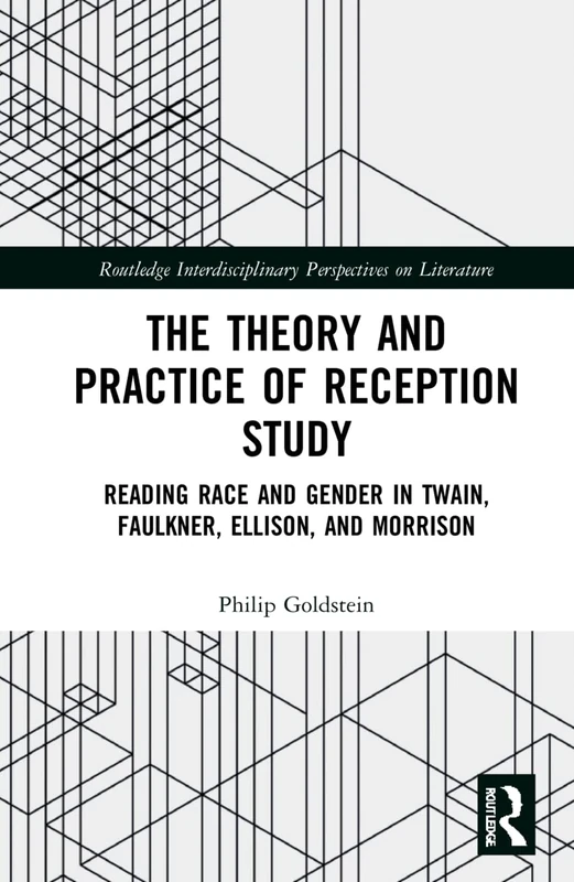 The Theory and Practice of Reception Study: Reading Race and Gender in Twain, Faulkner, Ellison, and Morrison (Routledge Interdisciplinary Perspectives on Literature)