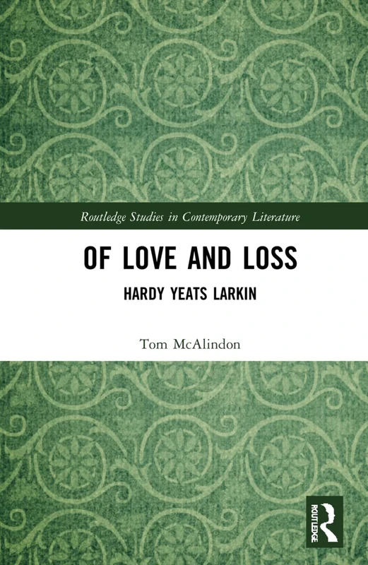Of Love and Loss: Hardy Yeats Larkin (Routledge Studies in Contemporary Literature)