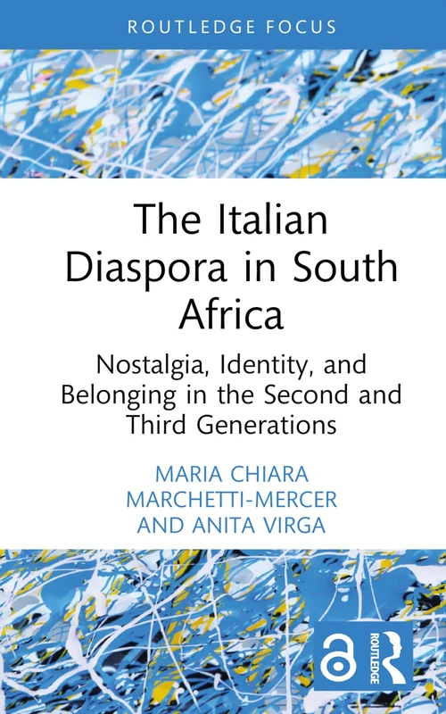 The Italian Diaspora in South Africa: Nostalgia, Identity, and Belonging in the Second and Third Generations (Routledge Studies in Development, Mobilities and Migration)