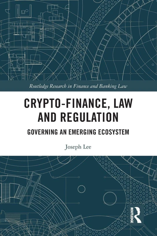 Crypto-Finance, Law and Regulation: Governing an Emerging Ecosystem (Routledge Research in Finance and Banking Law)