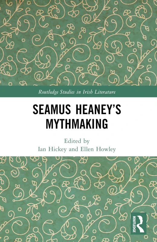 Seamus Heaney’s Mythmaking (Routledge Studies in Irish Literature)