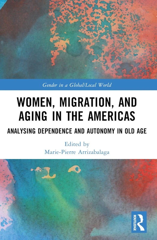 Women, Migration, and Aging in the Americas: Analyzing Dependence and Autonomy in Old Age (Gender in a Global/Local World)