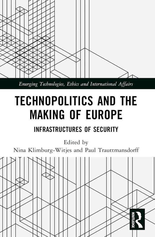 Technopolitics and the Making of Europe: Infrastructures of Security (Emerging Technologies, Ethics and International Affairs)