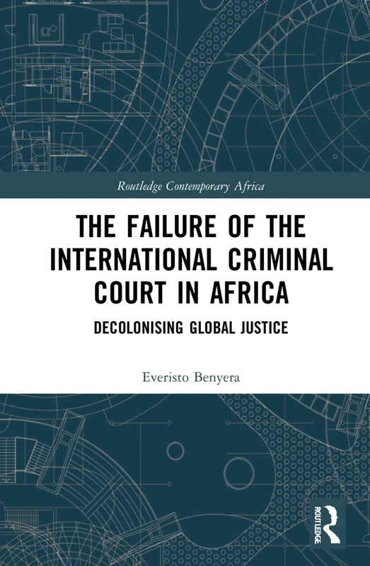 The Failure of the International Criminal Court in Africa: Decolonising Global Justice (Routledge Contemporary Africa)
