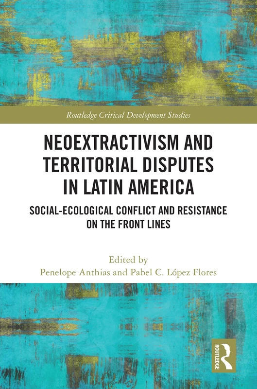 Neoextractivism and Territorial Disputes in Latin America: Social-ecological Conflict and Resistance on the Front Lines (Routledge Critical Development Studies)