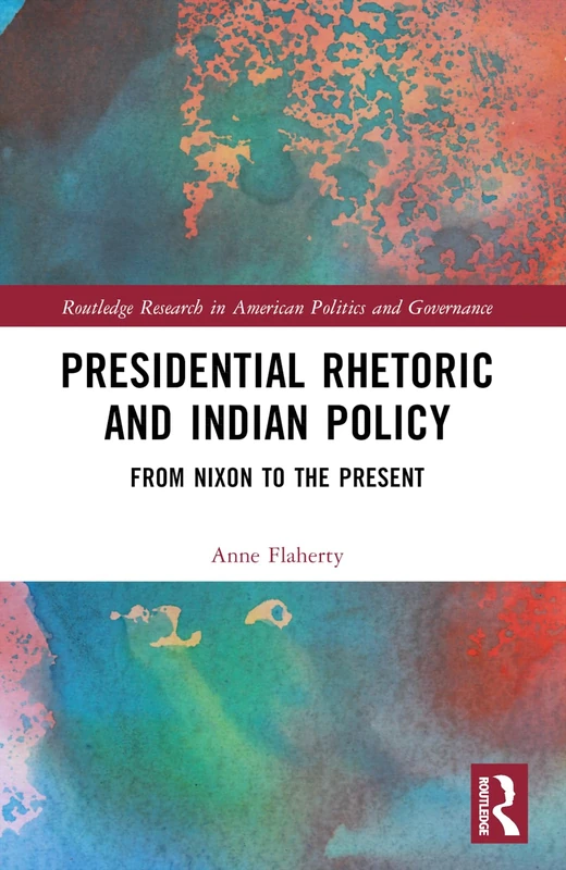 Presidential Rhetoric and Indian Policy: From Nixon to the Present (Routledge Research in American Politics and Governance)