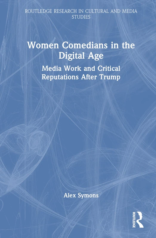Women Comedians in the Digital Age: Media Work and Critical Reputations After Trump (Routledge Research in Cultural and Media Studies)